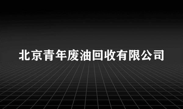 北京青年废油回收有限公司