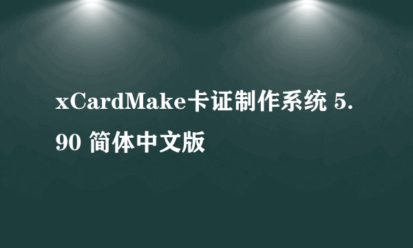 xCardMake卡证制作系统 5.90 简体中文版