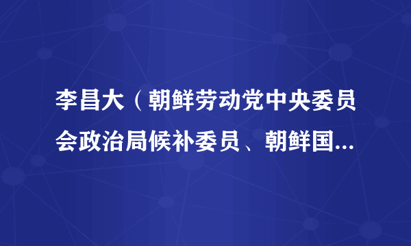 李昌大（朝鲜劳动党中央委员会政治局候补委员、朝鲜国家保卫相）