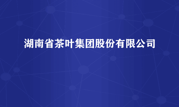 湖南省茶叶集团股份有限公司