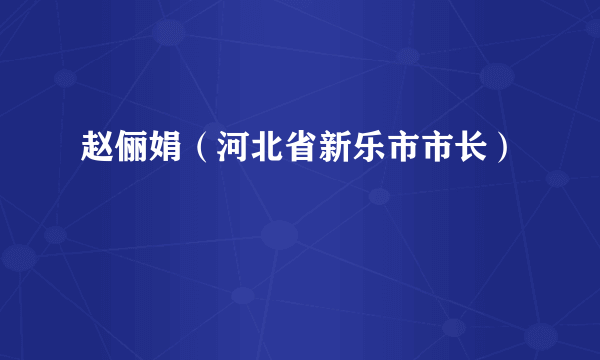 赵俪娟（河北省新乐市市长）