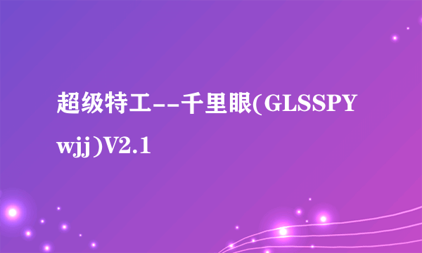 超级特工--千里眼(GLSSPYwjj)V2.1