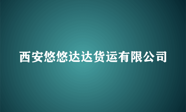 西安悠悠达达货运有限公司