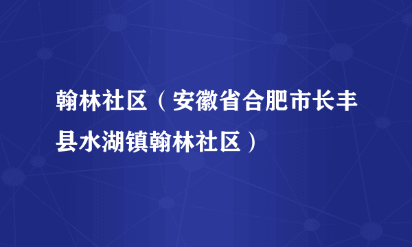 翰林社区（安徽省合肥市长丰县水湖镇翰林社区）