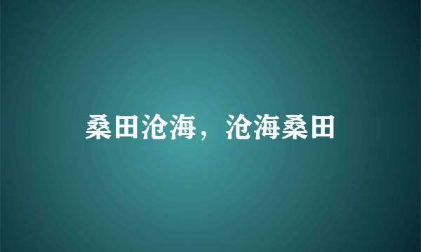 桑田沧海，沧海桑田