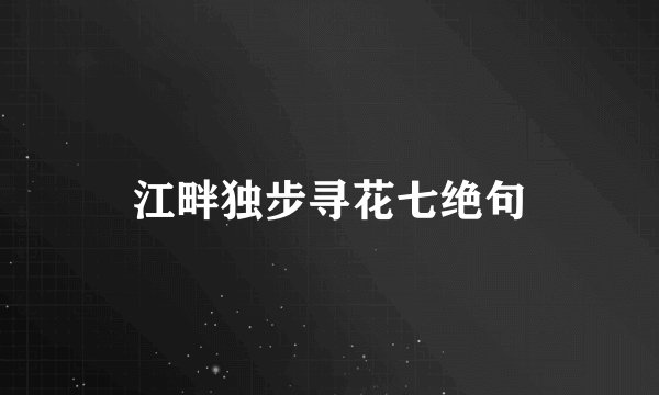 江畔独步寻花七绝句