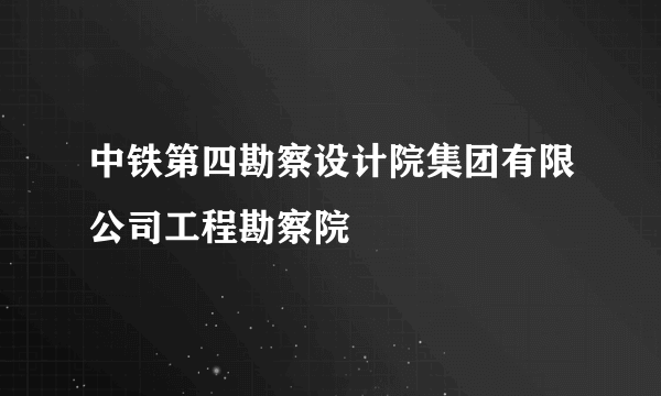 中铁第四勘察设计院集团有限公司工程勘察院