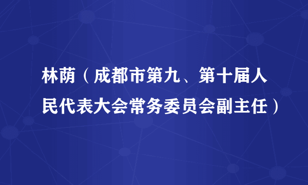 林荫（成都市第九、第十届人民代表大会常务委员会副主任）