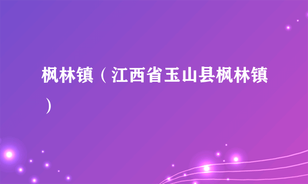 枫林镇（江西省玉山县枫林镇）