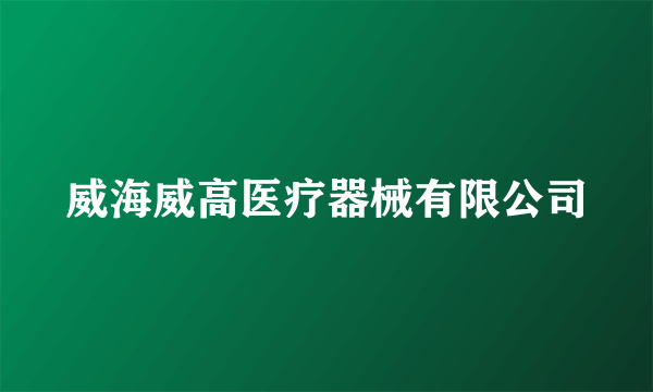 威海威高医疗器械有限公司