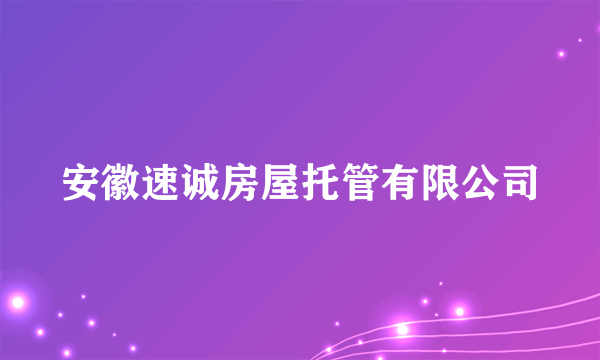 安徽速诚房屋托管有限公司