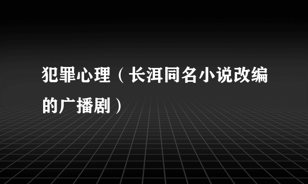 犯罪心理（长洱同名小说改编的广播剧）