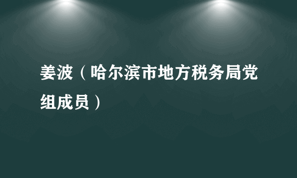 姜波（哈尔滨市地方税务局党组成员）