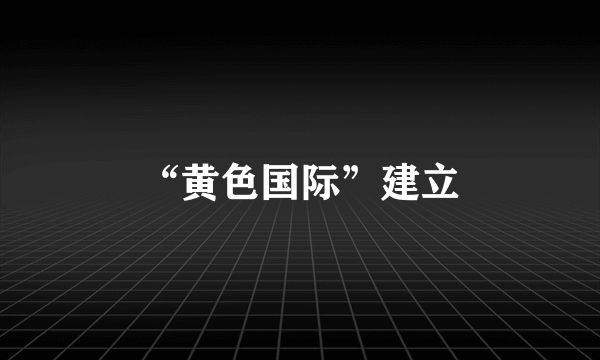 “黄色国际”建立