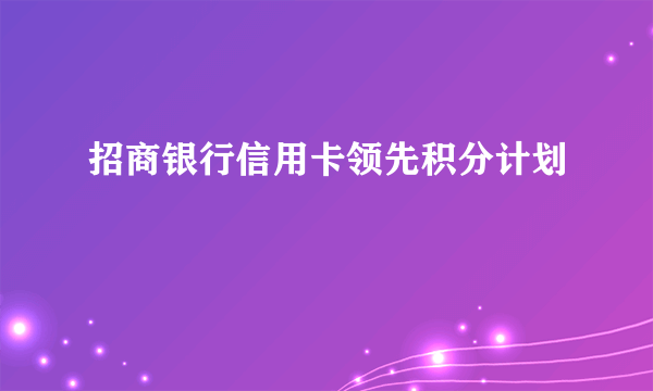 招商银行信用卡领先积分计划