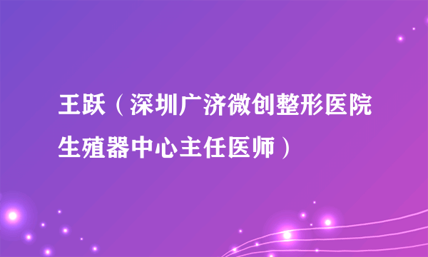 王跃（深圳广济微创整形医院生殖器中心主任医师）