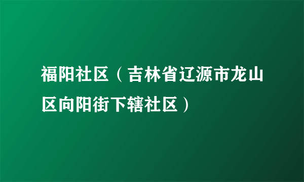 福阳社区（吉林省辽源市龙山区向阳街下辖社区）