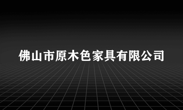 佛山市原木色家具有限公司