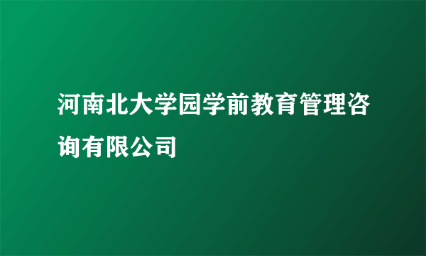 河南北大学园学前教育管理咨询有限公司