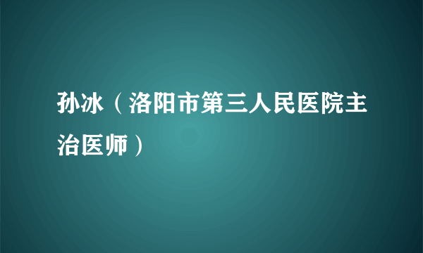 孙冰（洛阳市第三人民医院主治医师）