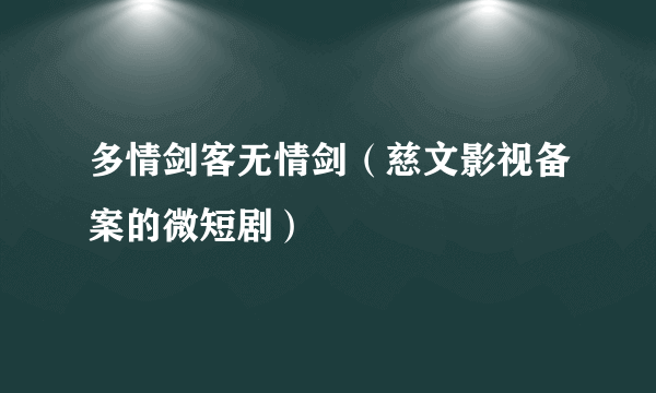 多情剑客无情剑（慈文影视备案的微短剧）