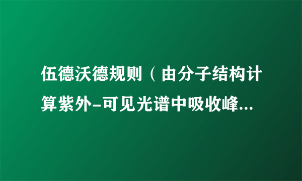 伍德沃德规则（由分子结构计算紫外-可见光谱中吸收峰出现的波长的经验规则）