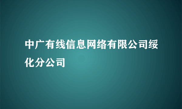 中广有线信息网络有限公司绥化分公司