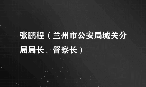 张鹏程（兰州市公安局城关分局局长、督察长）