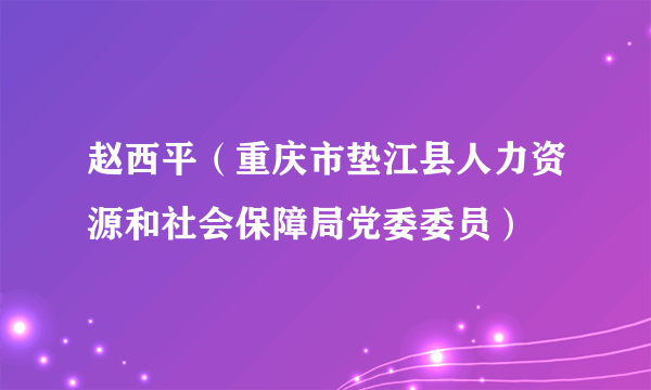 赵西平（重庆市垫江县人力资源和社会保障局党委委员）