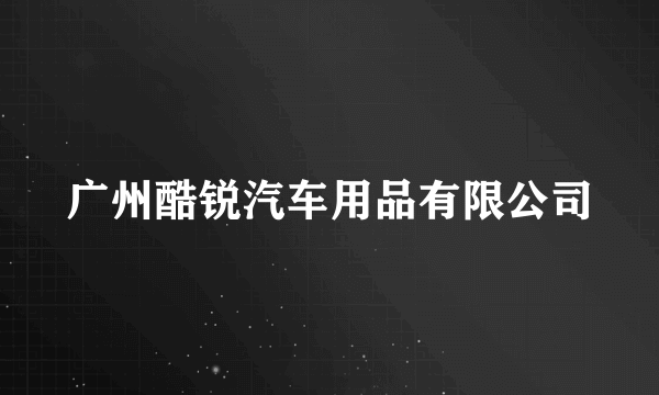 广州酷锐汽车用品有限公司