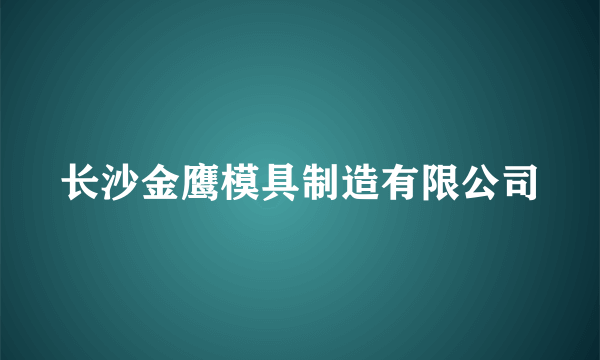 长沙金鹰模具制造有限公司