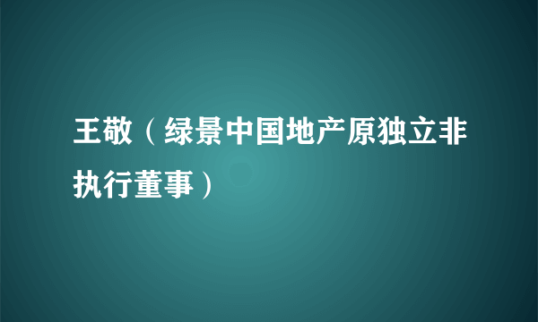 王敬（绿景中国地产原独立非执行董事）