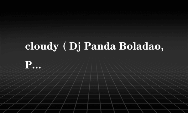 cloudy（Dj Panda Boladao,Pandar Beats,WRLD BEATS演唱的歌曲）