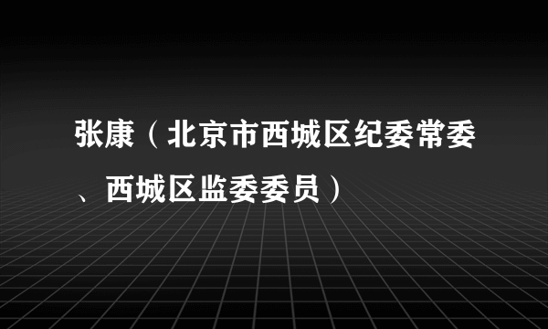 张康（北京市西城区纪委常委、西城区监委委员）