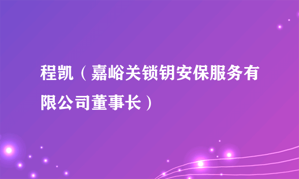 程凯（嘉峪关锁钥安保服务有限公司董事长）