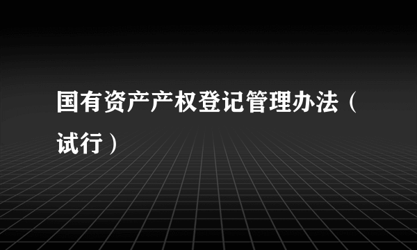 国有资产产权登记管理办法（试行）