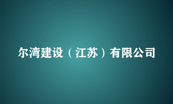 尔湾建设（江苏）有限公司