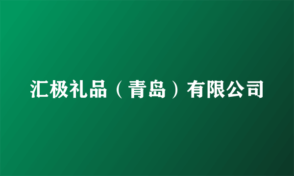 汇极礼品（青岛）有限公司