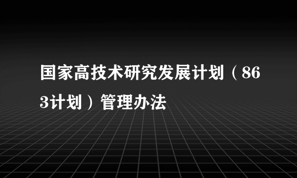 国家高技术研究发展计划（863计划）管理办法