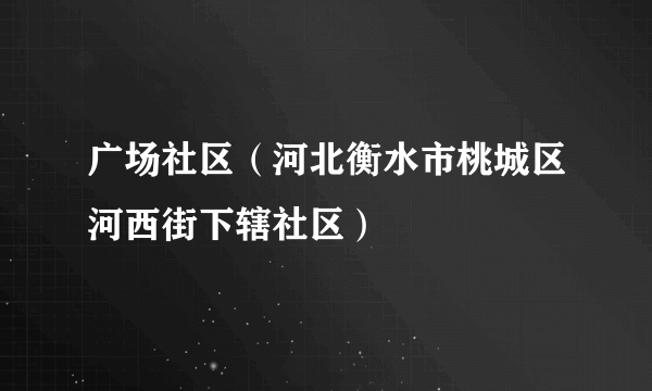 广场社区（河北衡水市桃城区河西街下辖社区）