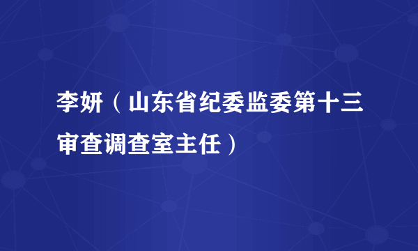 李妍（山东省纪委监委第十三审查调查室主任）