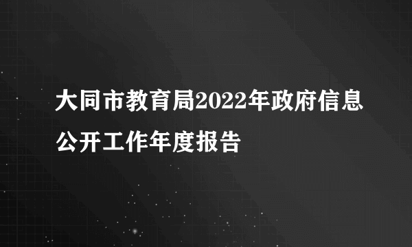 大同市教育局2022年政府信息公开工作年度报告