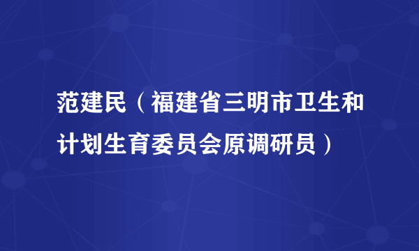 范建民（福建省三明市卫生和计划生育委员会原调研员）