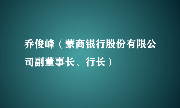 乔俊峰（蒙商银行股份有限公司副董事长、行长）