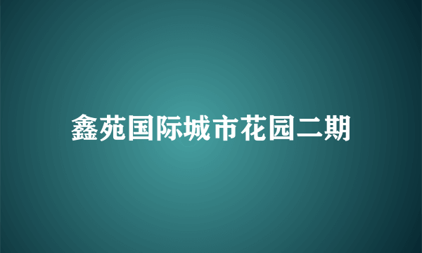 鑫苑国际城市花园二期