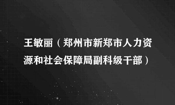 王敏丽（郑州市新郑市人力资源和社会保障局副科级干部）