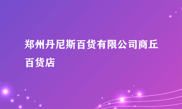 郑州丹尼斯百货有限公司商丘百货店