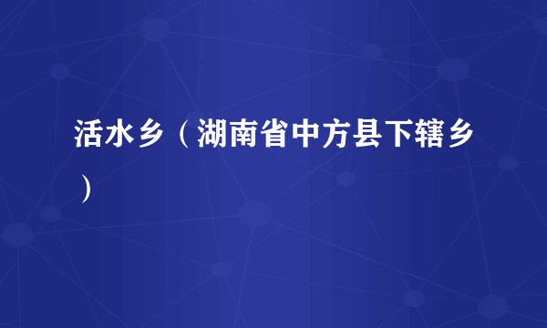 活水乡（湖南省中方县下辖乡）