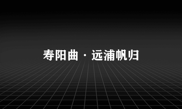 寿阳曲·远浦帆归