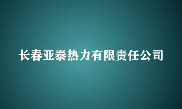 长春亚泰热力有限责任公司